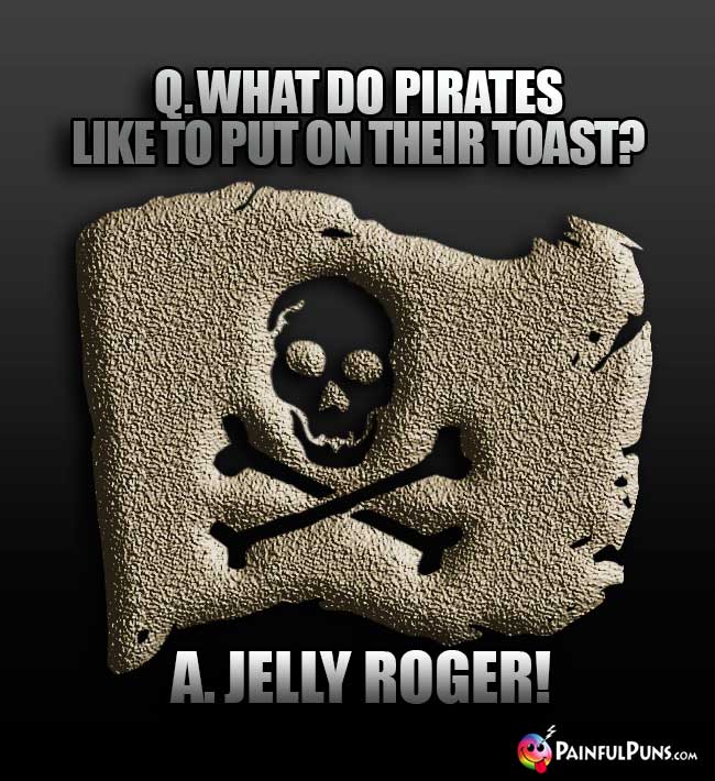 Q. What do pirates like to put on their toast? A. Jelly Roger!