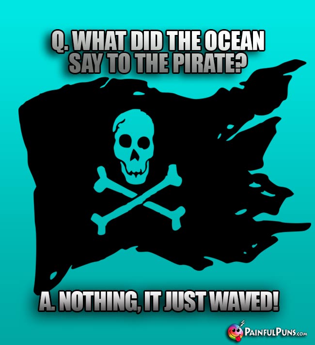 Q. What did the ocean say to the pirate? A. Nothing. It just waved!