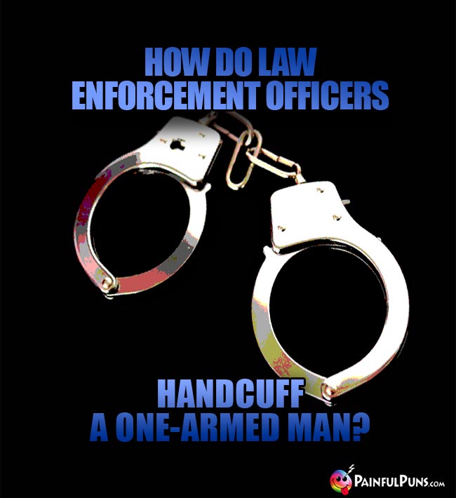 How do law enforcement officers handcuff a one-armed man?