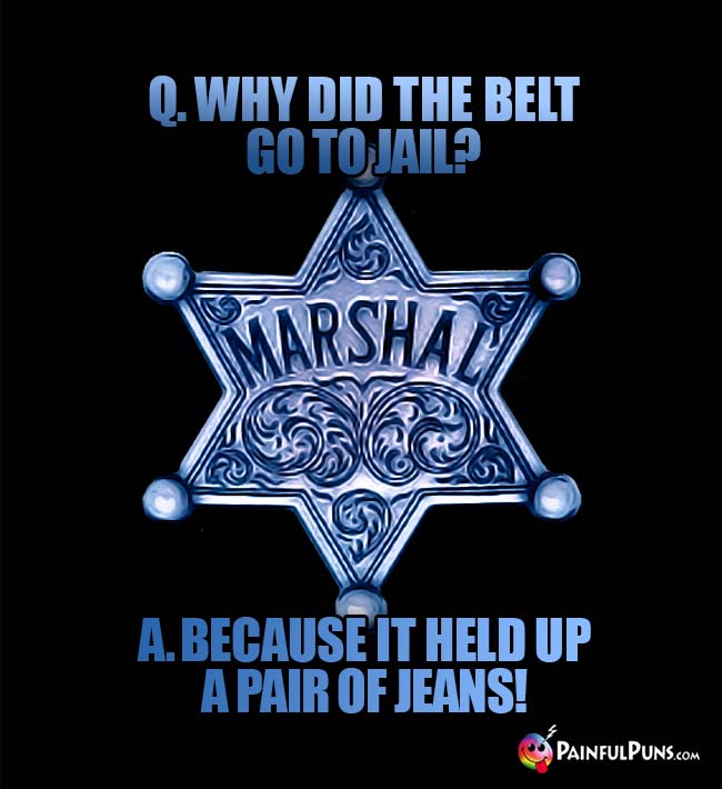 Q. Why did the belt go to jail? A. Because it held up a pair of jeans!