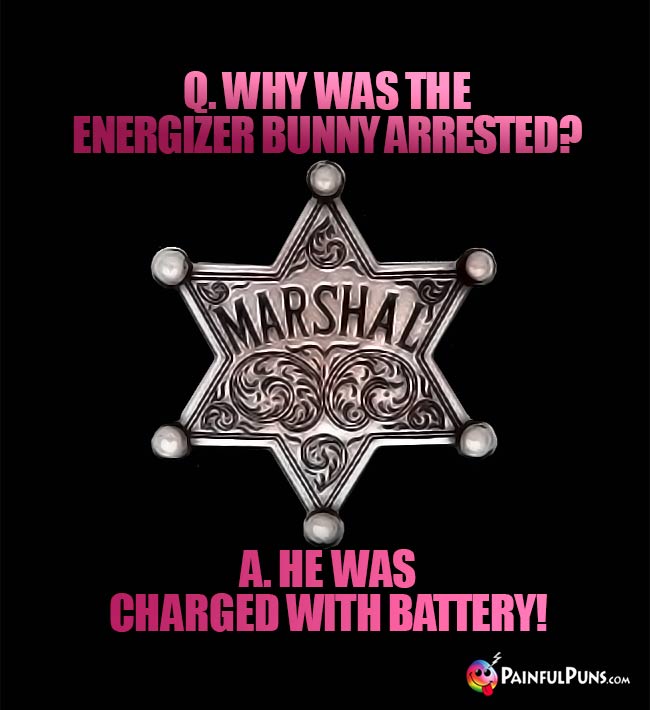 Q. Why was the Energizer bunny arrested? A. He was charged with battery!