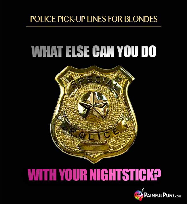 Police pick-up lines for blondes: What else can you do with your nightstick?