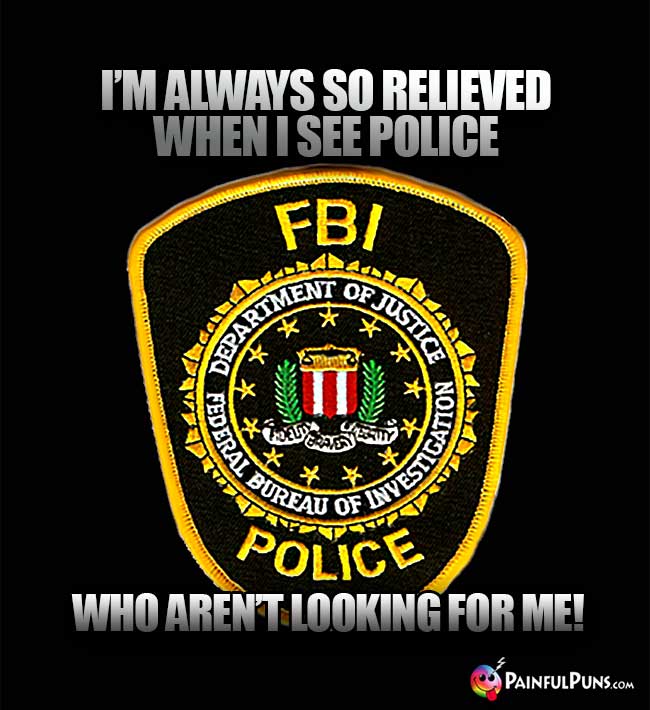 I'm always so relieved when I see police who aren't looking for me!