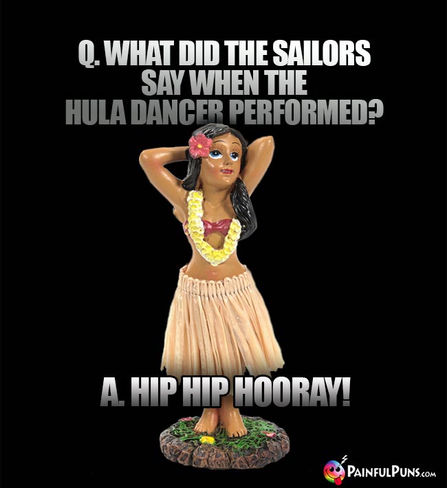 Q. What did the sailors say when the hula dancer performed? A. Hip Hip Hooray!