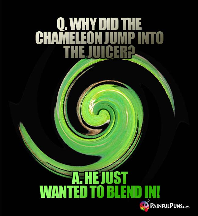 Q. Why did the chameleon jump into the juicer? A. He jut wanted to blend in!
