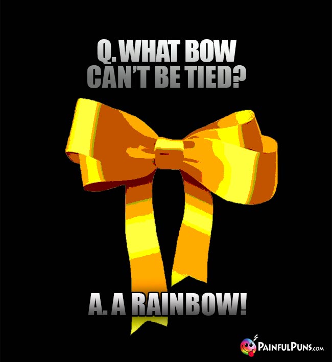 Q. What bow can't be tied? A. A Rainbow!