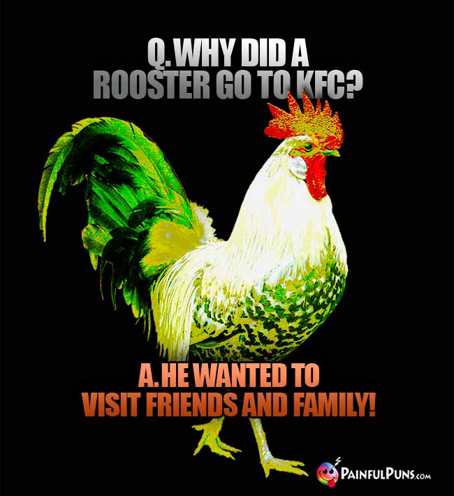 Q. Why did a rooster go to KFC? A. He wanted to visit friends and family!