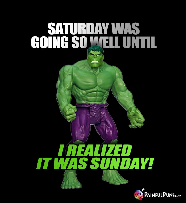 Hulk Says: Saturday was going so well until I realized it was Sunday!