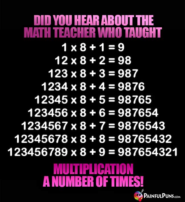Did you hear about the math teacher who taught multiplication a number of times?