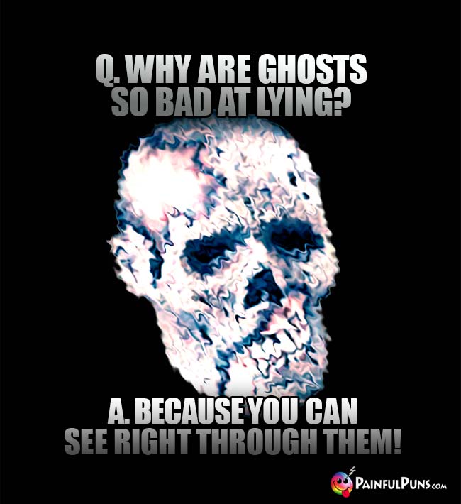 Q. why are ghosts so bad at lying? A. Because you can see right through them!