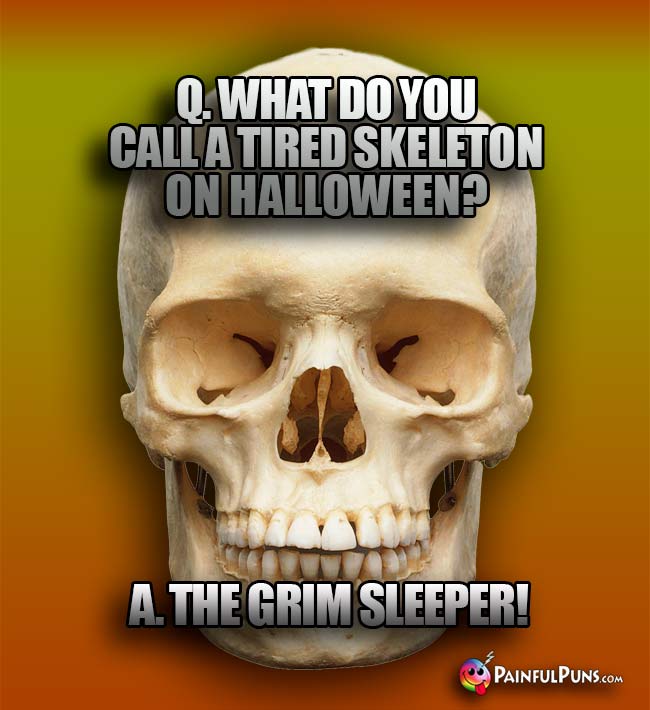 Q. What do you call a tired skeleton on Halloween? A. The Grim Sleeper!