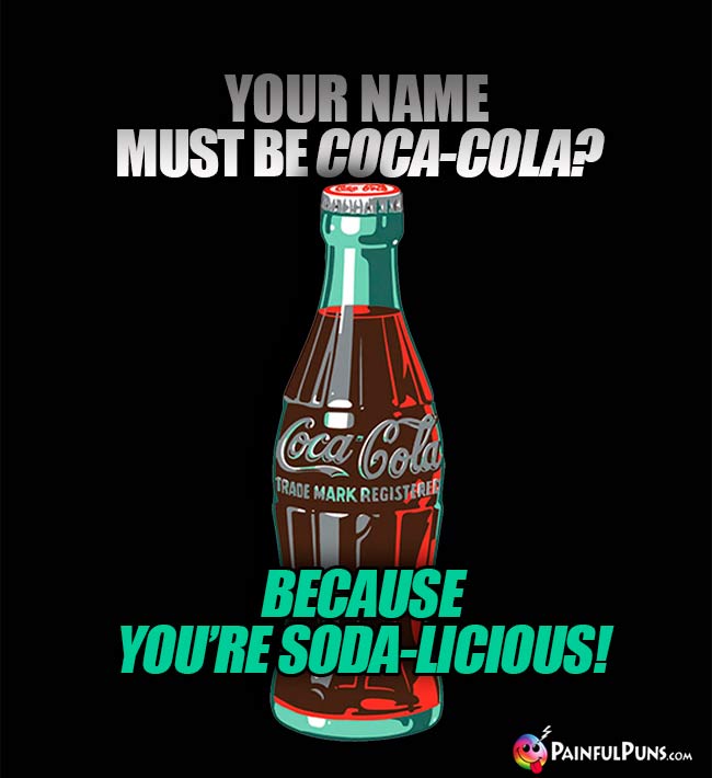 Your name must be Coca-Cola? because you're soda-licioius!