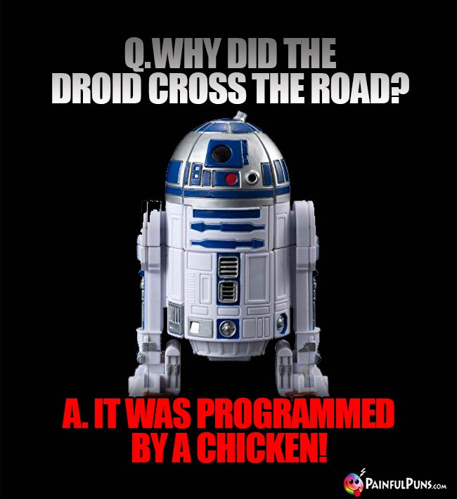 Q. Why did the droid cross the road? A. It was programmed by a chicken!