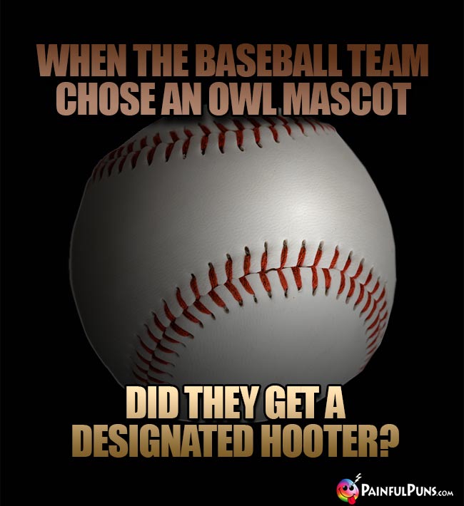 When the baseball team chose an owl masot, did they get a designated hooter?