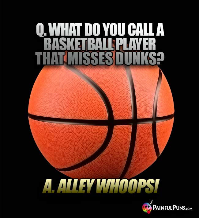 Q. What do you call a basketball player that misses dunks? A. Alley Whoops!