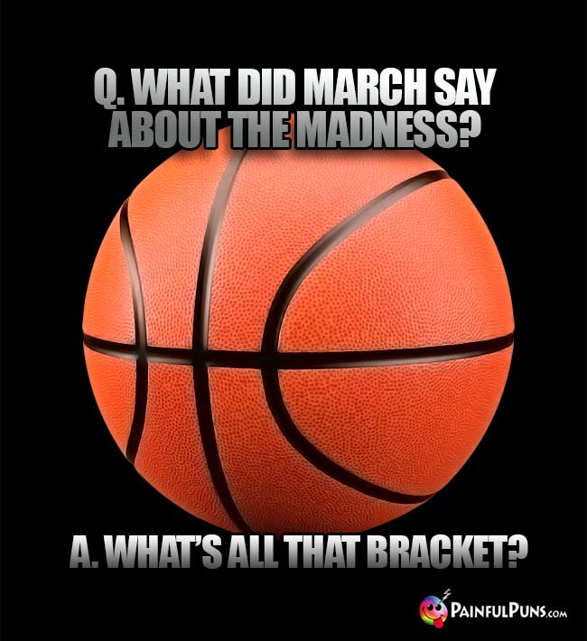 Q. What did March say about the madness? A. What's all that bracket?