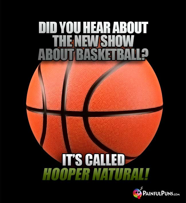 Did you hear about the new show about basketball? It's called Hooper Natural!