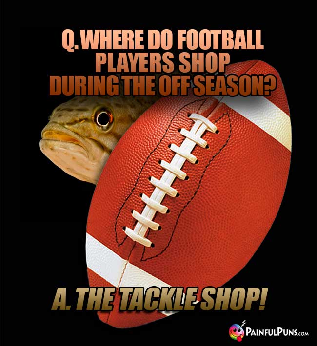 Q. Where do football players shop during the off season? A. The Tackle Shop!