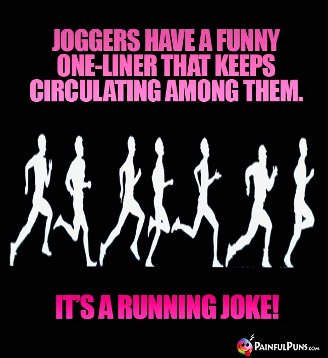 Joggers hafe a funny one-liner that keeps cirulating among them. It's a running joke!