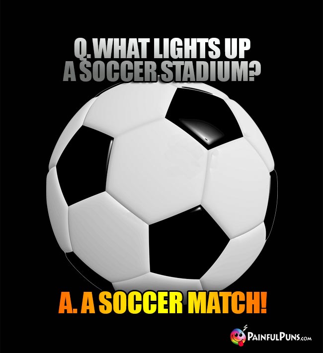 Q. What lights up a soccer stadium? A. A soccer match!