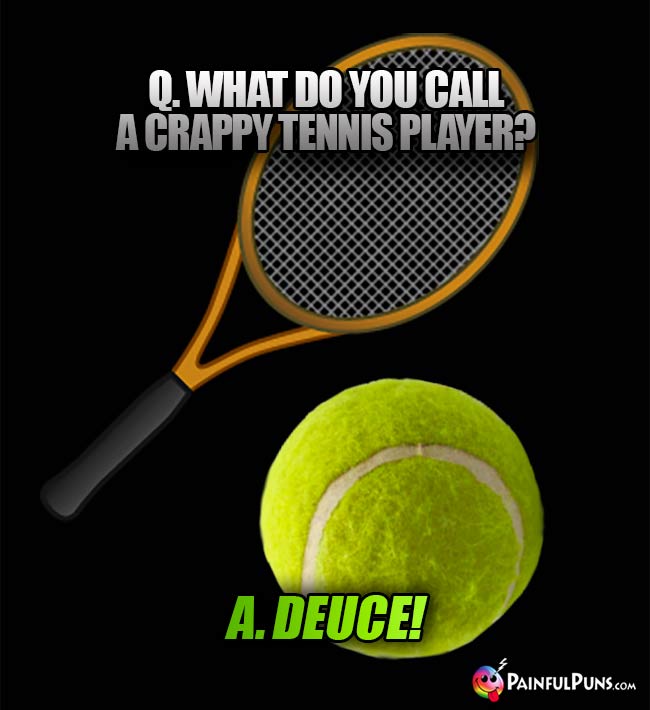 Q. What do yu call a crappy tennis player? A. Deuce!