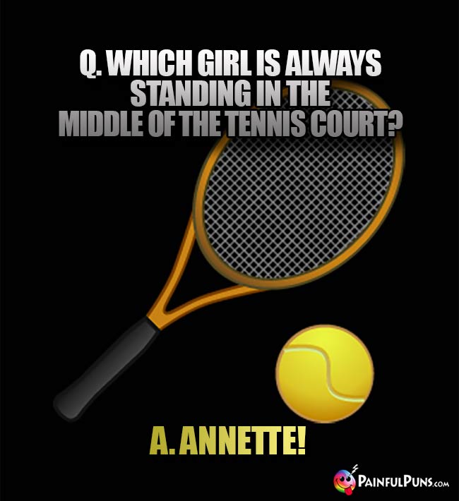 Q. Which girl is always standing in the middle of the tennis court? A. Annette!