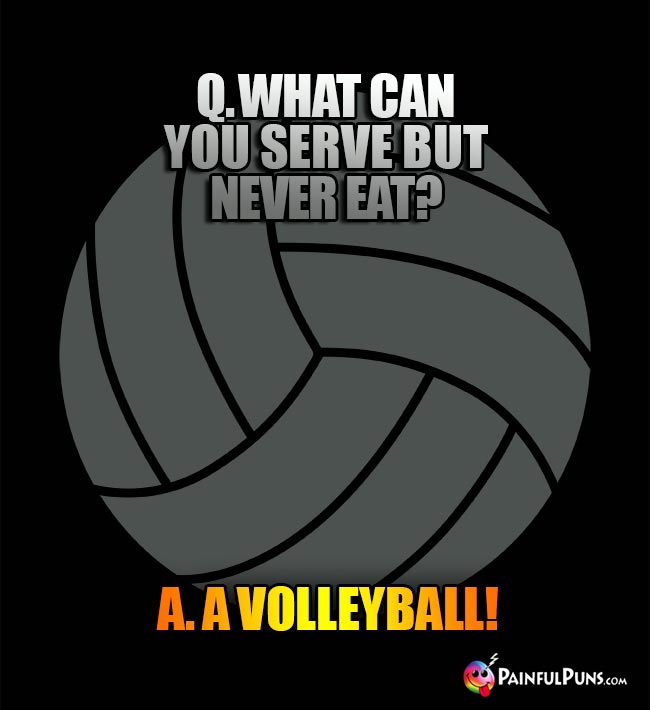 Q. What can you serve but never eat? A. A Volleyball!
