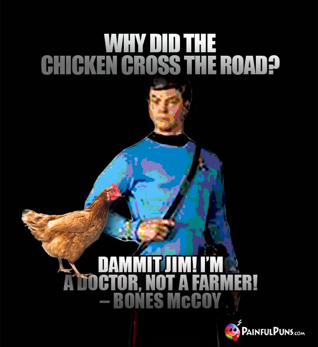 Why did the chicken cross the road? Dammin Jim! I'm a doctor, not a farmer! - Bones McCoy
