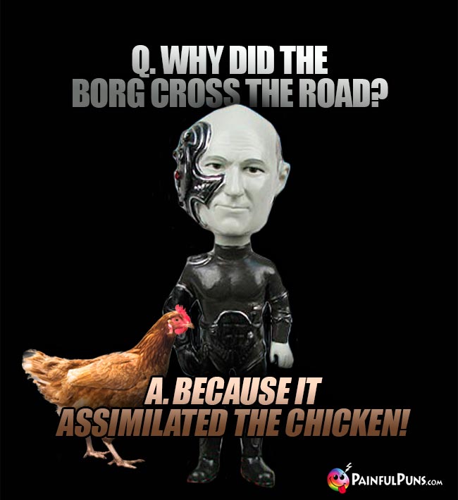 Q. Why did the Borg cross the road? A. Because it assimilated the chicken!
