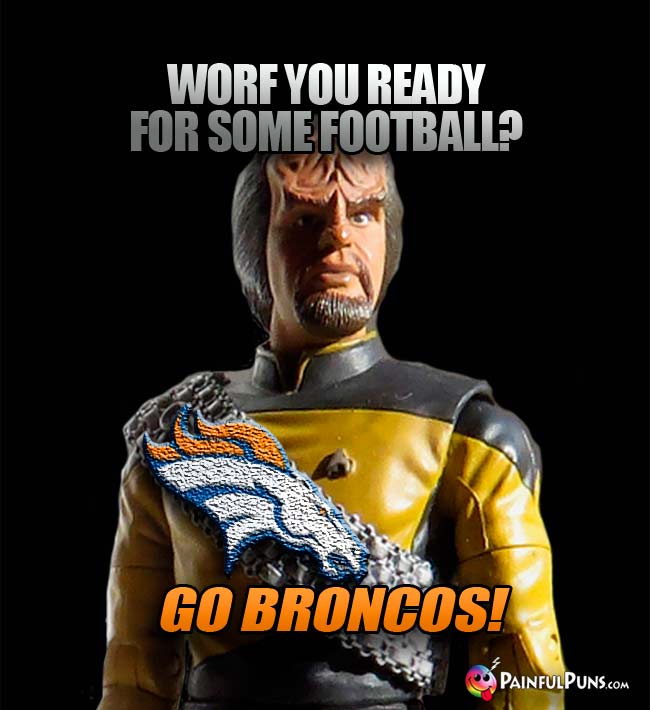 Worf you ready for some football? Go Broncos!