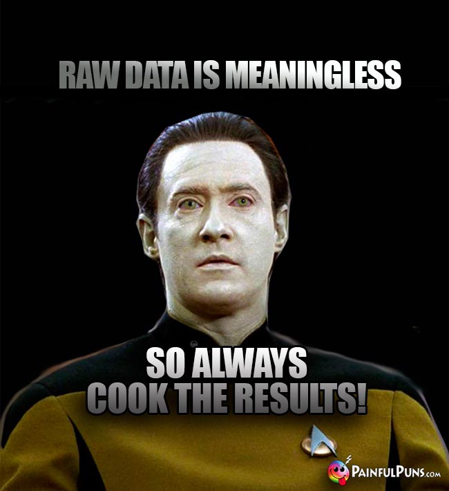 Raw data is meaningless, so always cook the results!