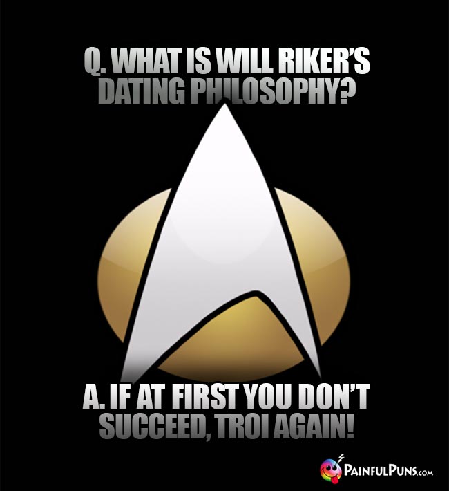 Q. What is Will Riker's dating philosophy? A. If at first you don't succeed, Troi again!