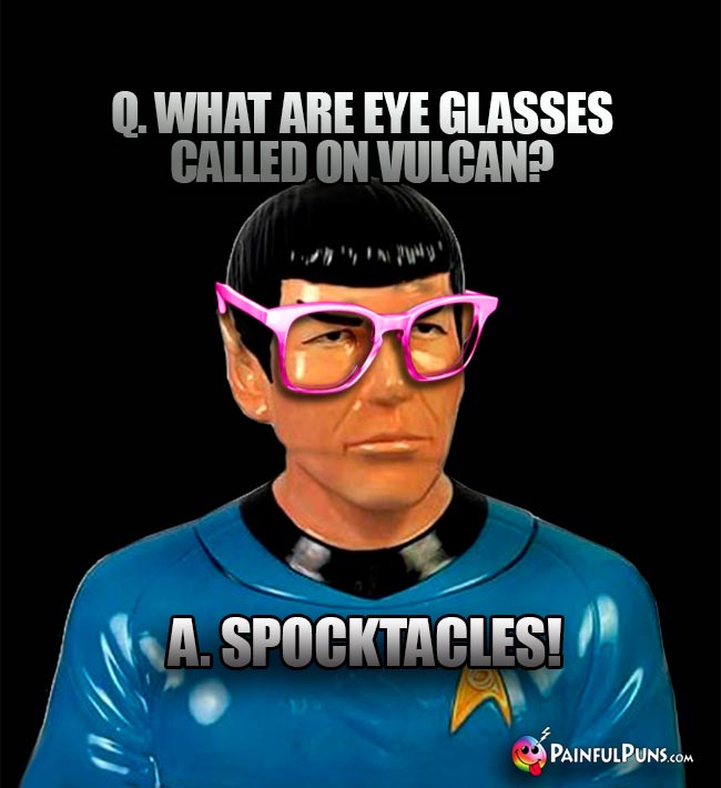 Q. What are eyeglasses called on Vulcan? A. Spocktacles! 