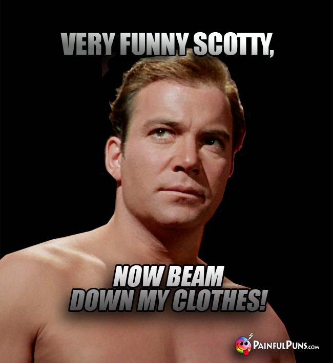 Captain Kirk Says: Very funny Scotty, now beam down my clothes!