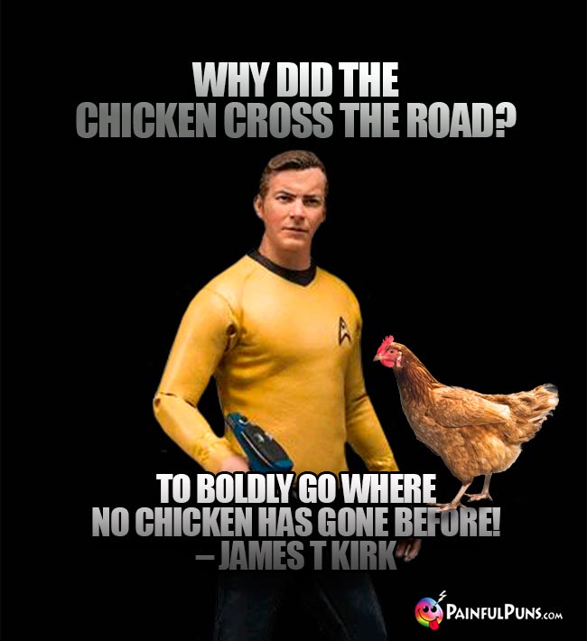 Why did the chicken cross the road? To boldly go where no chicken has gone before! – James T Kirk