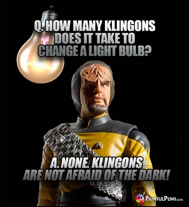 Q. How many Klingons does it take to change a light bulb? A. None. Klingons are not afraid of the dark!