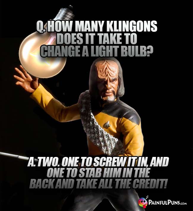 Q. How many Klingons does it take to change a light bulb? Two. One to screw it in, and one to stab him in the back and take all the credit!