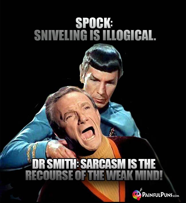 Spock: Sniveling is illogical. Dr. Smith: Sarcasm is the recourse of the weak mind!