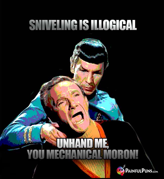 Spock: Sniveling is illogical. Dr. Smith: Unhand me, you mechanical moron!