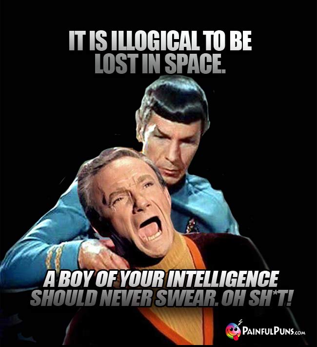 Spock: It is illogical to be lost in space. Smith: A boy of your intelligence should never swear. Oh Sh*t!