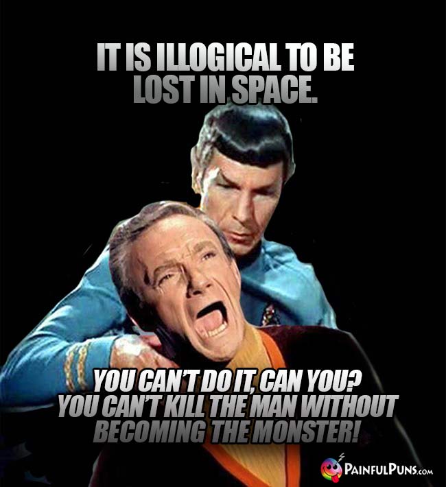 Spock: It is illogical to be lost in space. Smith: You can't do it, can ? You can't kill the man without becoming the monster!