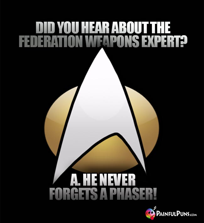 Did you hear about the Federation weapons expert? A. He never forgets a phaser!