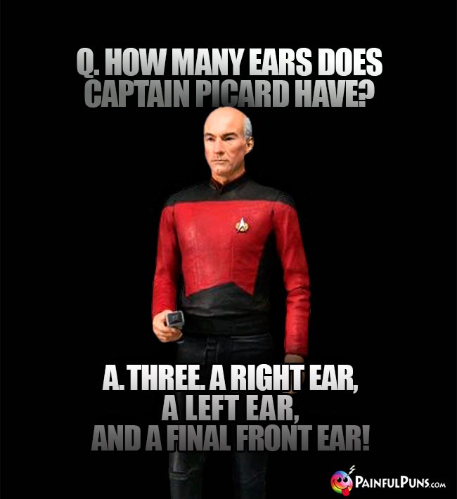Q. How many ears does Captain Picard have? A. Three. A right ear, a left ear, and a final front ear!