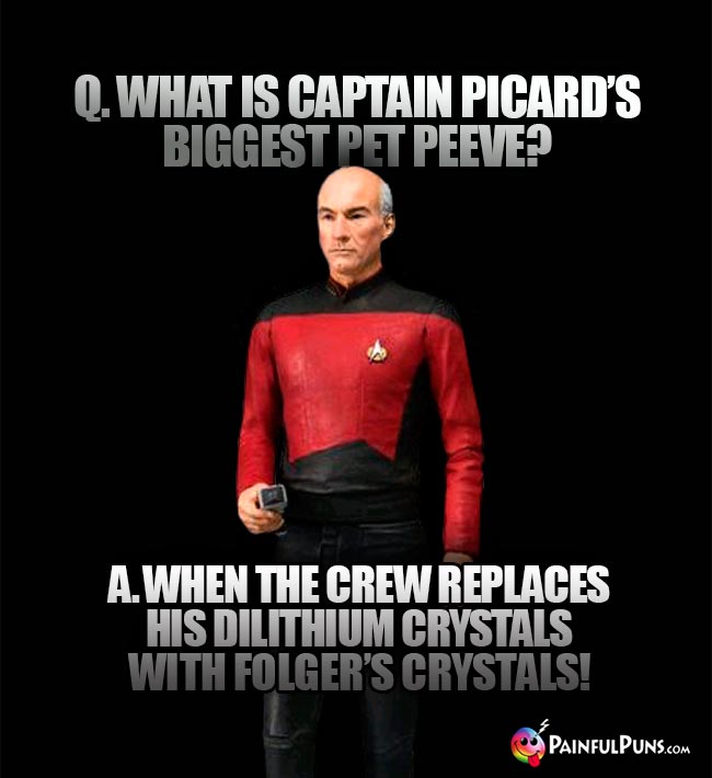 Q. What is Captain Picard's biggest pet peeve? A. When the crew replaces his dilithium crystals with Folger's crystals!