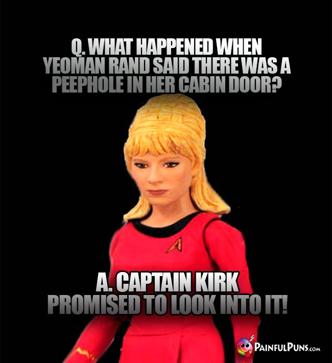 Q. What happened when Yeoman Rand said there was a peephole in her cabin door? A. Captain Kirk promised t look into it!