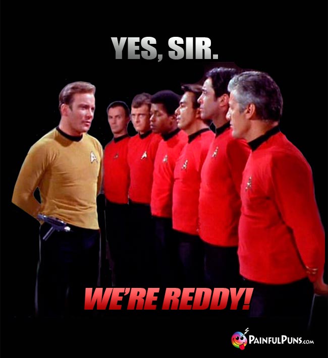 Red Shirts to Kirk: Yes Sir. We're reddy!