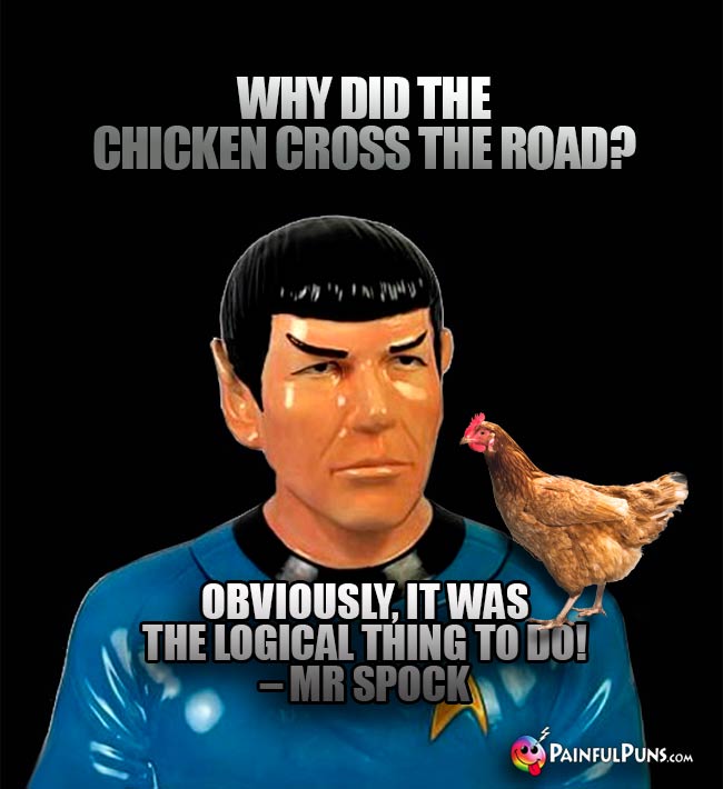 Why did the chicken cross the road? Obviously, it was the logical thing to do! – Mr Spock