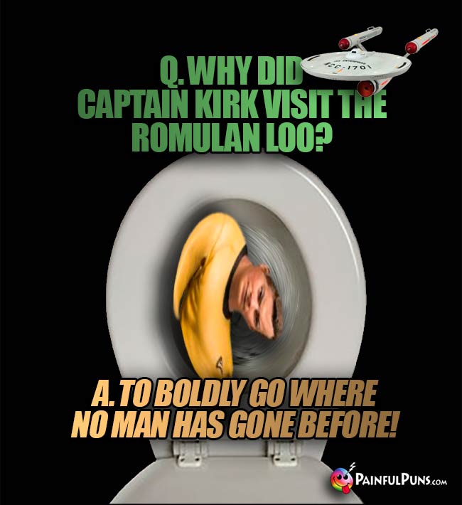 Q. Why did Captain Kirk visit the Romulan loo? A. To boldly go where no man has gone before!