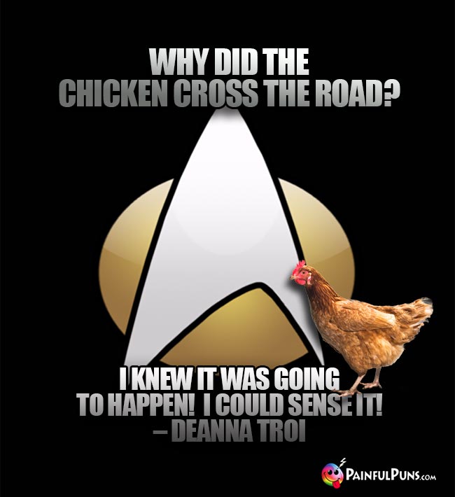 Why did the chicken cross the road? I knew it was going to happen! I could sense it! – Deanna Troi