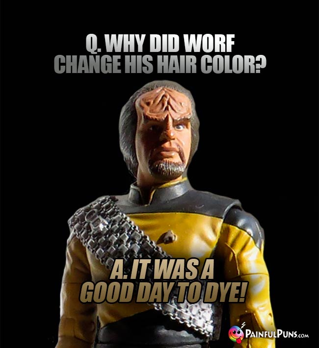 Q. Why did Worf change his hair color? A. It was a good day to dye!